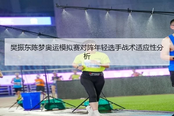 樊振东陈梦奥运模拟赛对阵年轻选手战术适应性分析