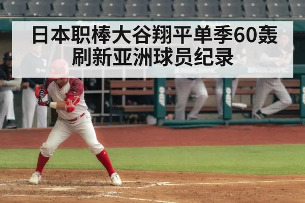 日本职棒大谷翔平单季60轰刷新亚洲球员纪录