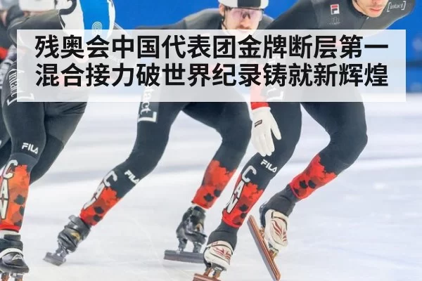 残奥会中国代表团金牌断层第一 混合接力破世界纪录铸就新辉煌