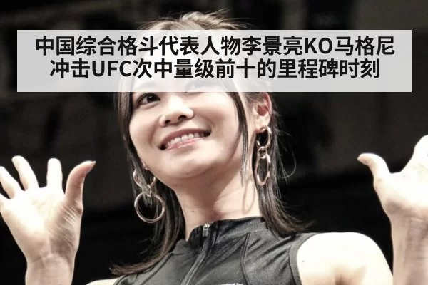 中国综合格斗代表人物李景亮KO马格尼冲击UFC次中量级前十的里程碑时刻