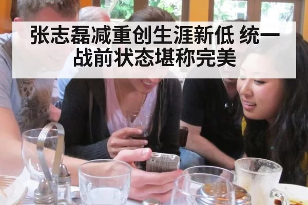 张志磊减重创生涯新低 统一战前状态堪称完美