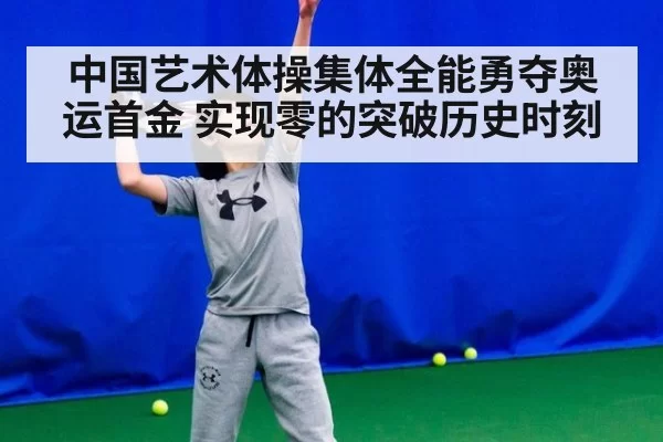 中国艺术体操集体全能勇夺奥运首金 实现零的突破历史时刻